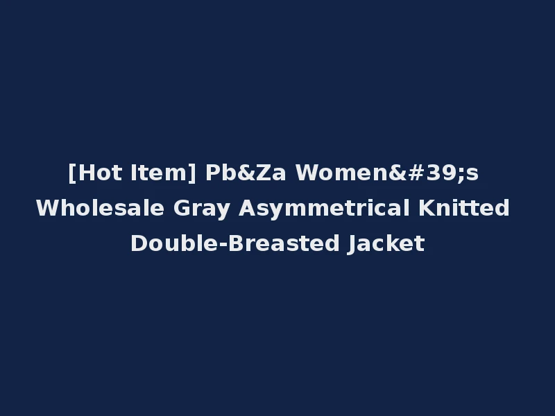 [Hot Item] Pb&Za Women's Wholesale Gray Asymmetrical Knitted Double-Breasted Jacket