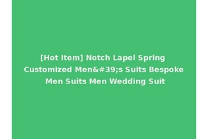 [Hot Item] Notch Lapel Spring Customized Men's Suits Bespoke Men Suits Men Wedding Suit