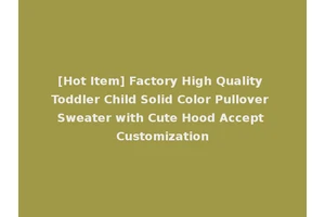 [Hot Item] Factory High Quality Toddler Child Solid Color Pullover Sweater with Cute Hood Accept Customization