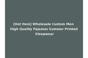 [Hot Item] Wholesale Custom Men High Quality Pajamas Summer Printed Sleepwear