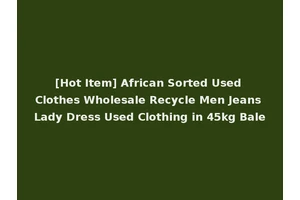 [Hot Item] African Sorted Used Clothes Wholesale Recycle Men Jeans Lady Dress Used Clothing in 45kg Bale