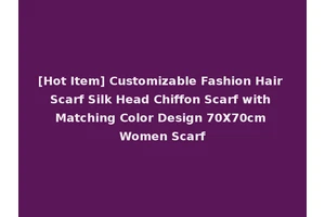 [Hot Item] Customizable Fashion Hair Scarf Silk Head Chiffon Scarf with Matching Color Design 70X70cm Women Scarf