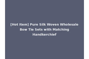 [Hot Item] Pure Silk Woven Wholesale Bow Tie Sets with Matching Handkerchief