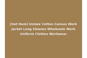 [Hot Item] Unisex Cotton Canvas Work Jacket Long Sleeves Wholesale Work Uniform Clothes Workwear