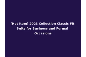 [Hot Item] 2023 Collection Classic Fit Suits for Business and Formal Occasions