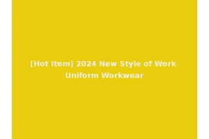[Hot Item] 2024 New Style of Work Uniform Workwear