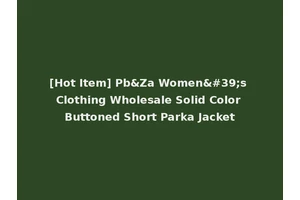 [Hot Item] Pb&Za Women's Clothing Wholesale Solid Color Buttoned Short Parka Jacket