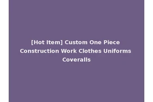 [Hot Item] Custom One Piece Construction Work Clothes Uniforms Coveralls