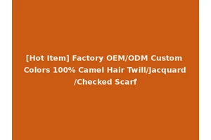 [Hot Item] Factory OEM/ODM Custom Colors 100% Camel Hair Twill/Jacquard/Checked Scarf