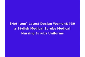 [Hot Item] Latest Design Women's Stylish Medical Scrubs Medical Nursing Scrubs Uniforms