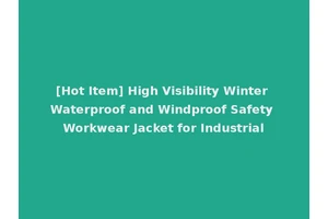 [Hot Item] High Visibility Winter Waterproof and Windproof Safety Workwear Jacket for Industrial