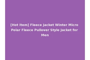 [Hot Item] Fleece Jacket Winter Micro Polar Fleece Pullover Style Jacket for Men