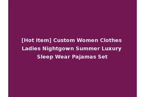 [Hot Item] Custom Women Clothes Ladies Nightgown Summer Luxury Sleep Wear Pajamas Set