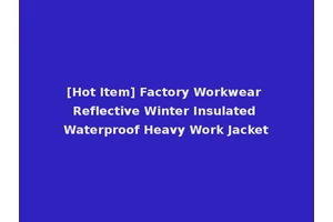 [Hot Item] Factory Workwear Reflective Winter Insulated Waterproof Heavy Work Jacket