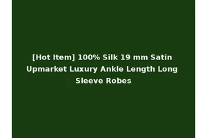 [Hot Item] 100% Silk 19 mm Satin Upmarket Luxury Ankle Length Long Sleeve Robes
