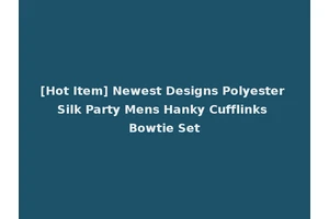 [Hot Item] Newest Designs Polyester Silk Party Mens Hanky Cufflinks Bowtie Set