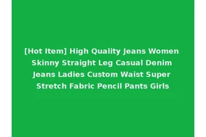 [Hot Item] High Quality Jeans Women Skinny Straight Leg Casual Denim Jeans Ladies Custom Waist Super Stretch Fabric Pencil Pants Girls