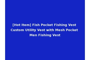 [Hot Item] Fish Pocket Fishing Vest Custom Utility Vest with Mesh Pocket Men Fishing Vest