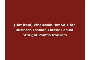 [Hot Item] Wholesale Hot Sale for Business Fashion Classic Casual Straight Pants&Trousers