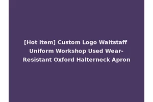 [Hot Item] Custom Logo Waitstaff Uniform Workshop Used Wear-Resistant Oxford Halterneck Apron