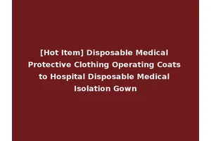 [Hot Item] Disposable Medical Protective Clothing Operating Coats to Hospital Disposable Medical Isolation Gown