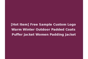 [Hot Item] Free Sample Custom Logo Warm Winter Outdoor Padded Coats Puffer Jacket Women Padding Jacket