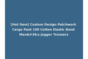 [Hot Item] Custom Design Patchwork Cargo Pant 100 Cotton Elastic Band Men's Jogger Trousers