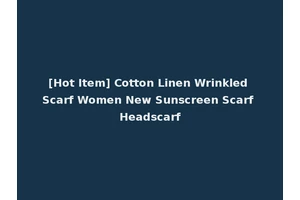 [Hot Item] Cotton Linen Wrinkled Scarf Women New Sunscreen Scarf Headscarf