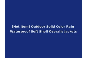 [Hot Item] Outdoor Solid Color Rain Waterproof Soft Shell Overalls Jackets