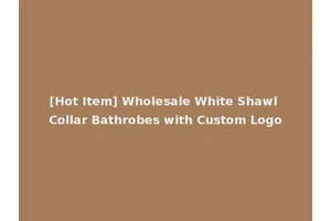 [Hot Item] Wholesale White Shawl Collar Bathrobes with Custom Logo