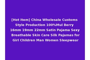 [Hot Item] China Wholesale Customs Style Production 100%Mul Berry 16mm 19mm 22mm Satin Pajama Sexy Breathable Skin Care Silk Pajamas for Girl Children Man Women Sleepwear