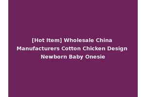 [Hot Item] Wholesale China Manufacturers Cotton Chicken Design Newborn Baby Onesie