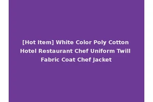 [Hot Item] White Color Poly Cotton Hotel Restaurant Chef Uniform Twill Fabric Coat Chef Jacket