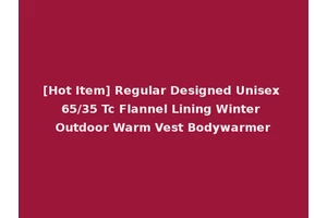 [Hot Item] Regular Designed Unisex 65/35 Tc Flannel Lining Winter Outdoor Warm Vest Bodywarmer