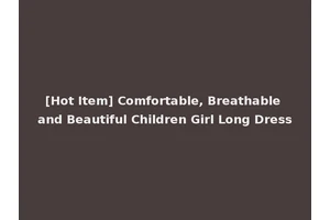 [Hot Item] Comfortable, Breathable and Beautiful Children Girl Long Dress