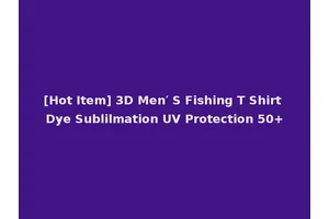 [Hot Item] 3D Men′ S Fishing T Shirt Dye Sublilmation UV Protection 50+