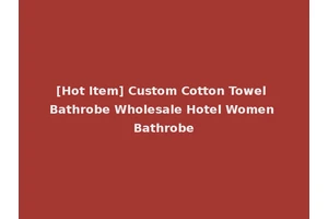 [Hot Item] Custom Cotton Towel Bathrobe Wholesale Hotel Women Bathrobe