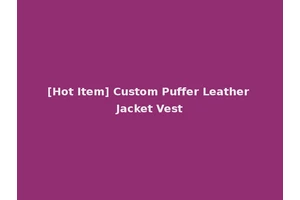 [Hot Item] Custom Puffer Leather Jacket Vest