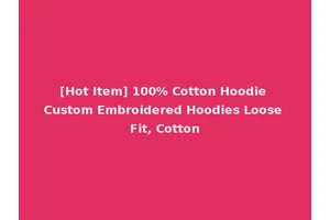 [Hot Item] 100% Cotton Hoodie Custom Embroidered Hoodies Loose Fit, Cotton