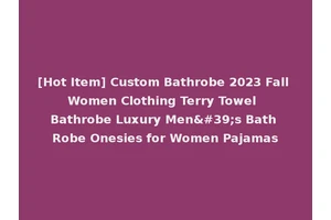 [Hot Item] Custom Bathrobe 2023 Fall Women Clothing Terry Towel Bathrobe Luxury Men's Bath Robe Onesies for Women Pajamas