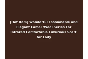 [Hot Item] Wonderful Fashionable and Elegant Camel /Wool Series Far Infrared Comfortable Luxurious Scarf for Lady