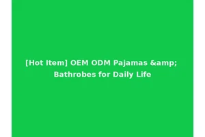 [Hot Item] OEM ODM Pajamas &amp; Bathrobes for Daily Life