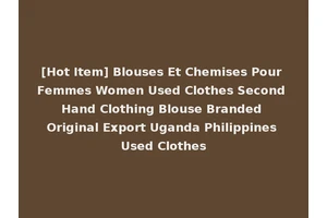 [Hot Item] Blouses Et Chemises Pour Femmes Women Used Clothes Second Hand Clothing Blouse Branded Original Export Uganda Philippines Used Clothes