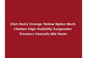 [Hot Item] Orange Yellow Nylon Work Clothes High Visibility Suspender Trousers Overalls Bib Pants