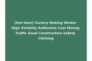 [Hot Item] Factory Making Winter High Visibility Reflective Coal Mining Traffic Road Construction Safety Clothing