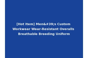 [Hot Item] Men's Custom Workwear Wear-Resistant Overalls Breathable Breeding Uniform