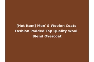 [Hot Item] Men′ S Woolen Coats Fashion Padded Top Quality Wool Blend Overcoat