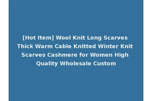 [Hot Item] Wool Knit Long Scarves Thick Warm Cable Knitted Winter Knit Scarves Cashmere for Women High Quality Wholesale Custom