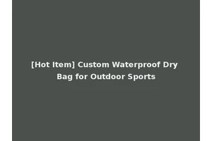 [Hot Item] Custom Waterproof Dry Bag for Outdoor Sports
