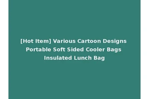 [Hot Item] Various Cartoon Designs Portable Soft Sided Cooler Bags Insulated Lunch Bag
